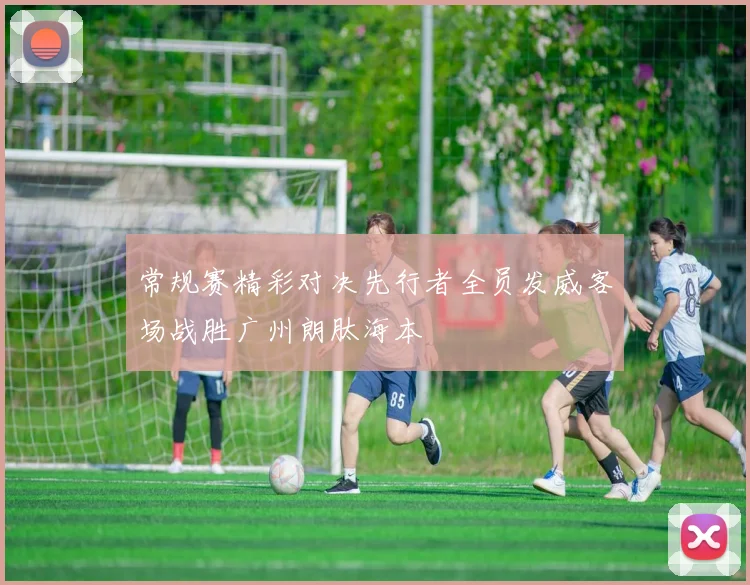 常规赛精彩对决先行者全员发威客场战胜广州朗肽海本