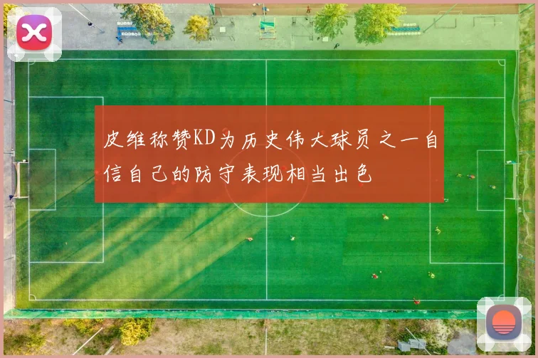 皮维称赞KD为历史伟大球员之一自信自己的防守表现相当出色