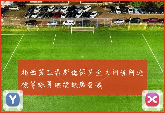 梅西苏亚雷斯德保罗全力训练阿连德等球员继续缺席备战