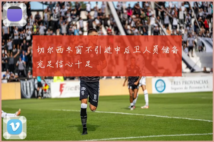 切尔西冬窗不引进中后卫人员储备充足信心十足