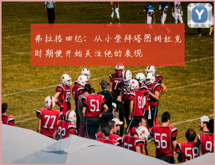 弗拉格回忆：从小崇拜塔图姆杜克时期便开始关注他的表现