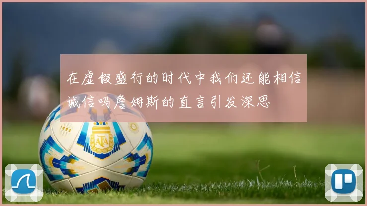 在虚假盛行的时代中我们还能相信诚信吗詹姆斯的直言引发深思