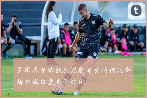 罗塞尼尔执教生涯胜率分析德比郡赫尔城白堡表现对比