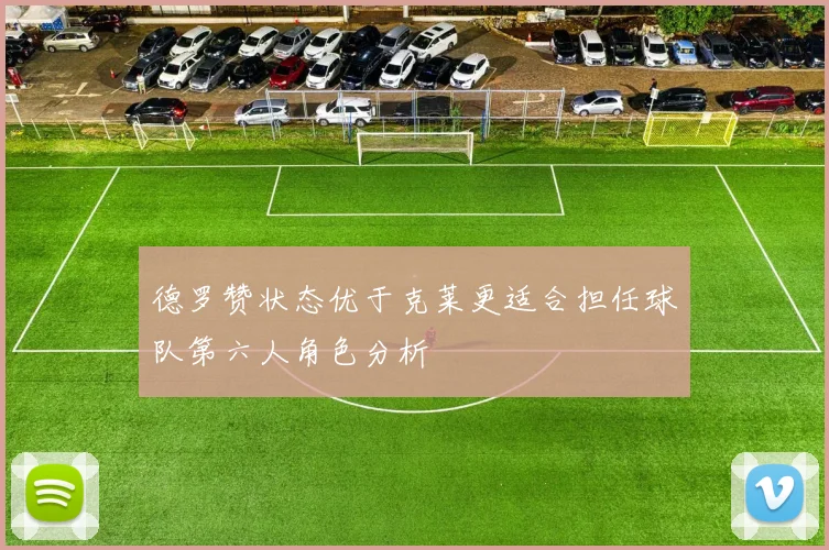 德罗赞状态优于克莱更适合担任球队第六人角色分析